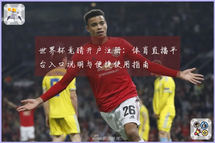 世界杯竞猜开户注册：体育直播平台入口说明与便捷使用指南