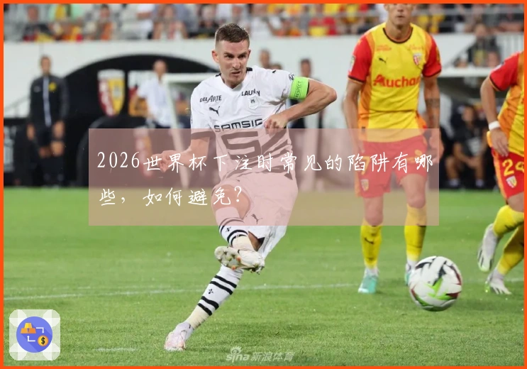 2026世界杯下注时常见的陷阱有哪些，如何避免？