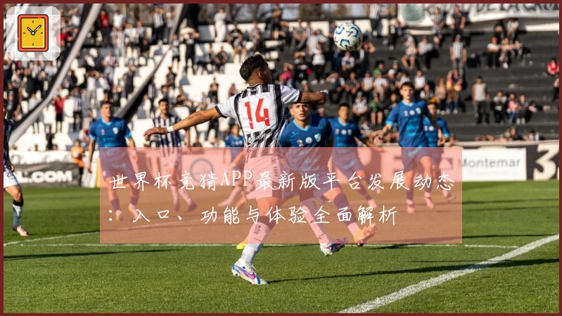 世界杯竞猜APP最新版平台发展动态：入口、功能与体验全面解析