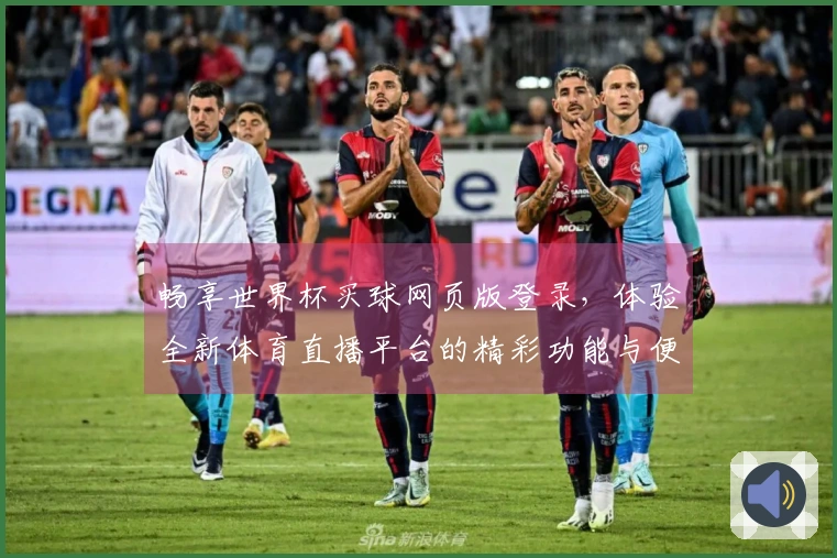 畅享世界杯买球网页版登录，体验全新体育直播平台的精彩功能与便捷入口