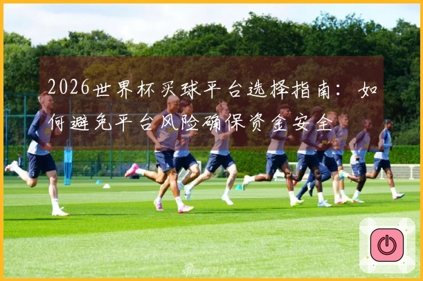 2026世界杯买球平台选择指南：如何避免平台风险确保资金安全