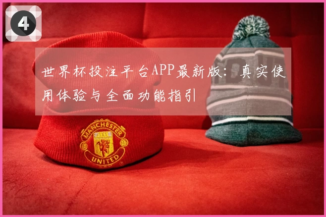 世界杯投注平台APP最新版：真实使用体验与全面功能指引