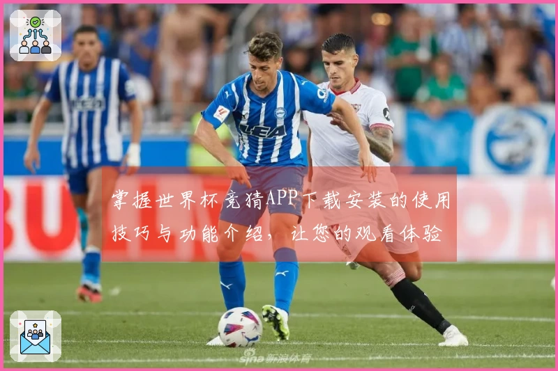 掌握世界杯竞猜APP下载安装的使用技巧与功能介绍，让您的观看体验更精彩