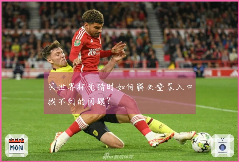 买世界杯竞猜时如何解决登录入口找不到的问题?