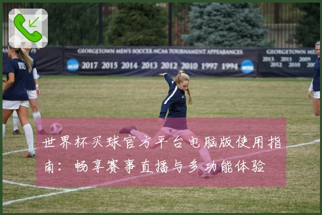 世界杯买球官方平台电脑版使用指南：畅享赛事直播与多功能体验
