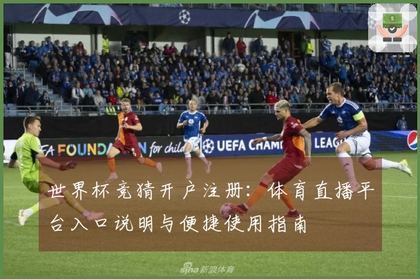 世界杯竞猜开户注册:体育直播平台入口说明与便捷使用指南
