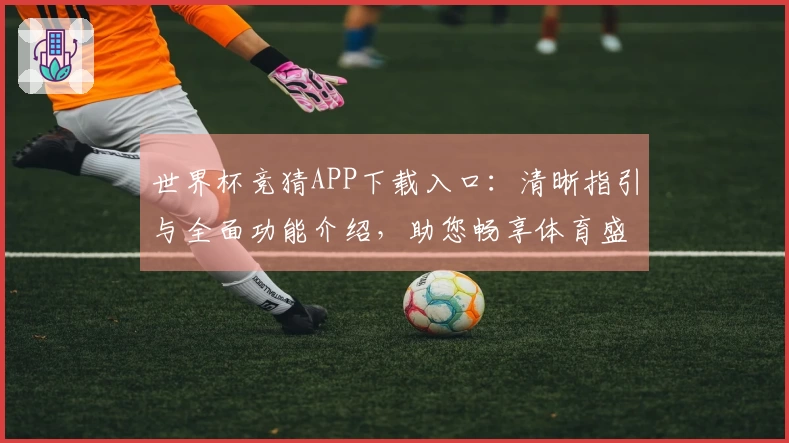 世界杯竞猜APP下载入口:清晰指引与全面功能介绍,助您畅享体育盛宴