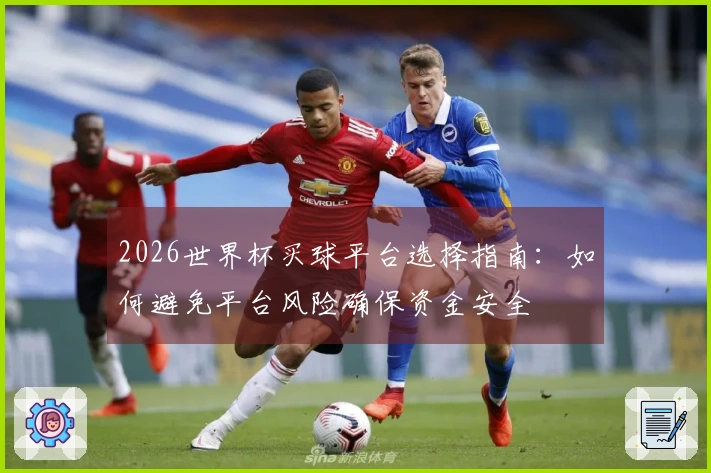 2026世界杯买球平台选择指南：如何避免平台风险确保资金安全