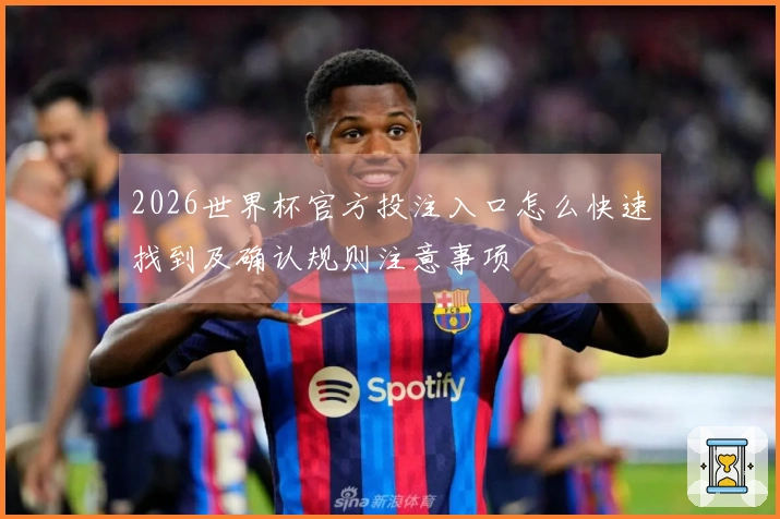 2026世界杯官方投注入口怎么快速找到及确认规则注意事项