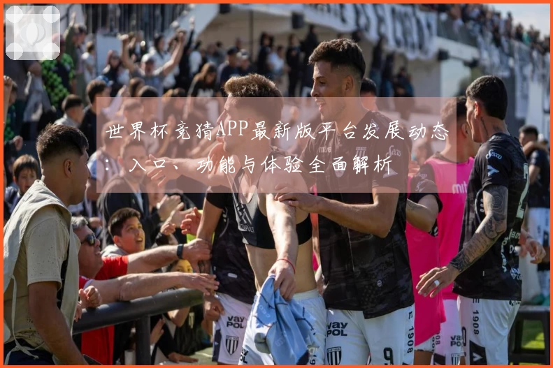 世界杯竞猜APP最新版平台发展动态：入口、功能与体验全面解析