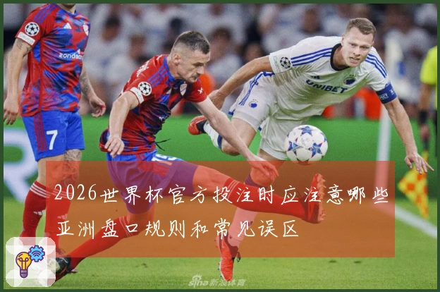 2026世界杯官方投注时应注意哪些亚洲盘口规则和常见误区