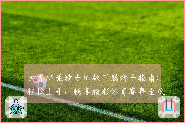 世界杯竞猜手机版下载新手指南：轻松上手，畅享精彩体育赛事全攻略