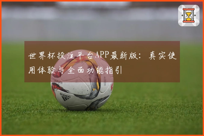 世界杯投注平台APP最新版：真实使用体验与全面功能指引