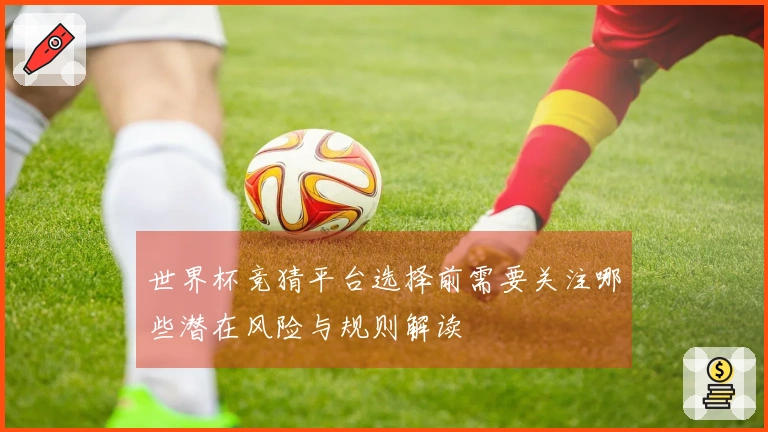 世界杯竞猜平台选择前需要关注哪些潜在风险与规则解读