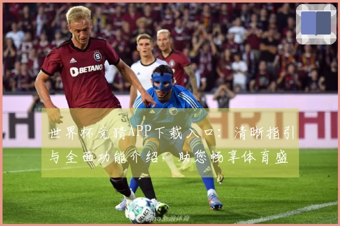 世界杯竞猜APP下载入口：清晰指引与全面功能介绍，助您畅享体育盛宴