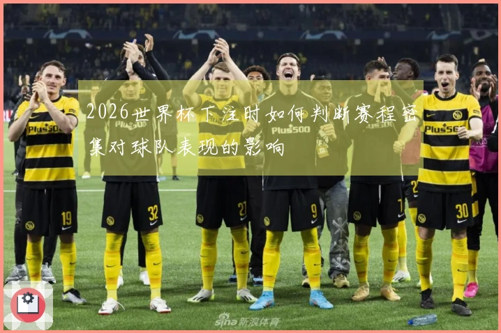 2026世界杯下注时如何判断赛程密集对球队表现的影响