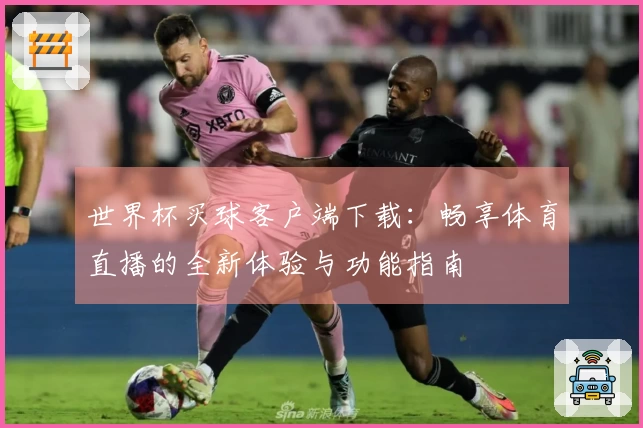 世界杯买球客户端下载:畅享体育直播的全新体验与功能指南