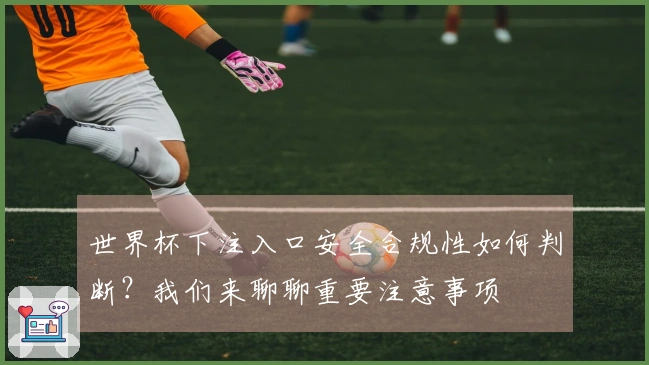 世界杯下注入口安全合规性如何判断？我们来聊聊重要注意事项