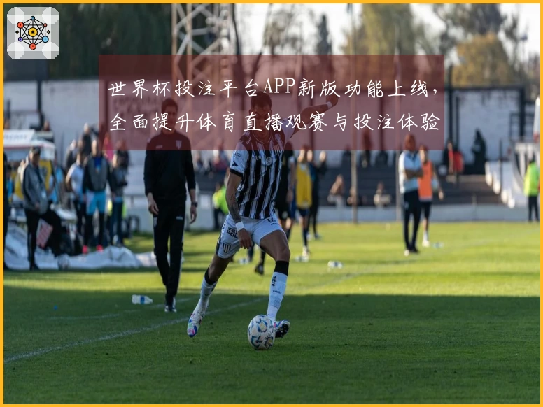 世界杯投注平台APP新版功能上线，全面提升体育直播观赛与投注体验