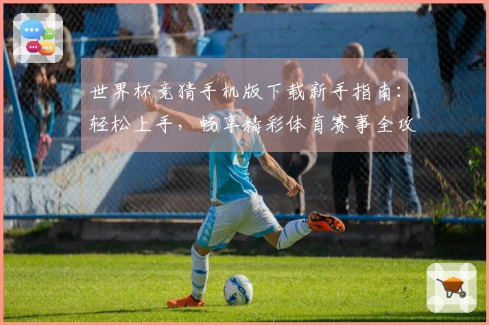 世界杯竞猜手机版下载新手指南：轻松上手，畅享精彩体育赛事全攻略