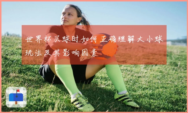 世界杯买球时如何正确理解大小球玩法及其影响因素