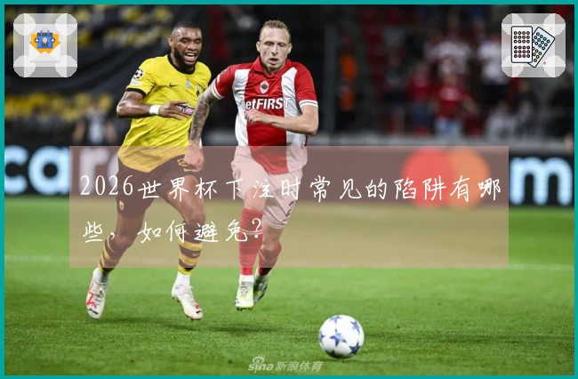 2026世界杯下注时常见的陷阱有哪些，如何避免？