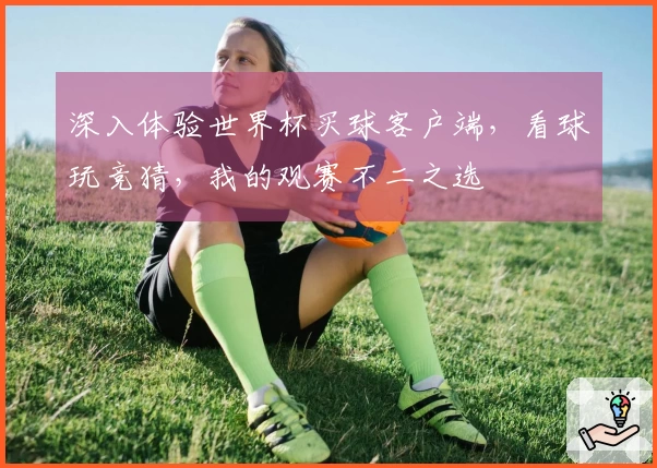 深入体验世界杯买球客户端，看球玩竞猜，我的观赛不二之选